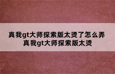 真我gt大师探索版太烫了怎么弄 真我gt大师探索版太烫